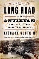 The Long Road to Antietam: How the Civil War Became a Revolution Slotkin Richard