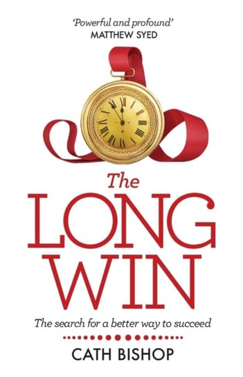 The Long Win: The Search For A Better Way To Succeed Cath Bishop
