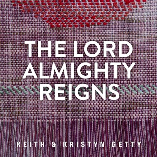 The Lord Almighty Reigns Keith & Kristyn Getty