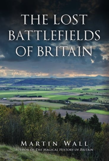 The Lost Battlefields of Britain Martin Wall