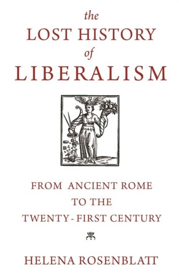 The Lost History of Liberalism: From Ancient Rome to the Twenty-First Century Helena Rosenblatt