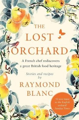 The Lost Orchard: A French chef rediscovers a great British food heritage. Foreword by HRH The Prince of Wales Blanc Raymond