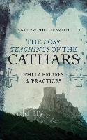 The Lost Teachings of the Cathars: Their Beliefs and Practices Smith Andrew Phillip