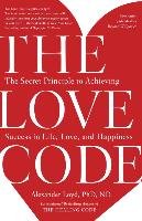 The Love Code: The Secret Principle to Achieving Success in Life, Love, and Happiness Loyd Alex