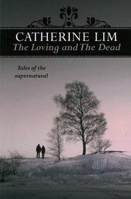The Loving and the Dead: Tales of the Supernatural Catherine Lim