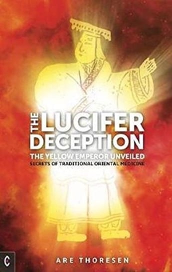 The Lucifer Deception The Yellow Emperor Unveiled  Secrets of Traditional Oriental Medicine Are Thoresen
