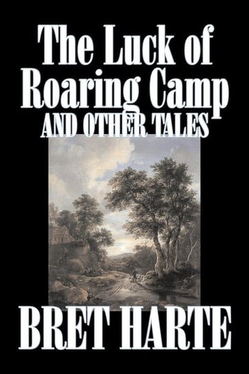 The Luck of Roaring Camp and Other Tales by Bret Harte, Fiction, Westerns, Historical Harte Bret