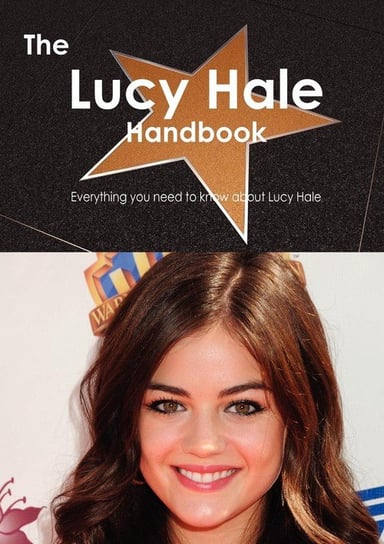 The Lucy Hale Handbook - Everything You Need to Know about Lucy Hale Smith Emily