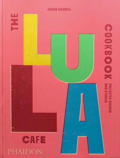 The Lula Cafe Cookbook: Collected Recipes and Stories Jason Hammel