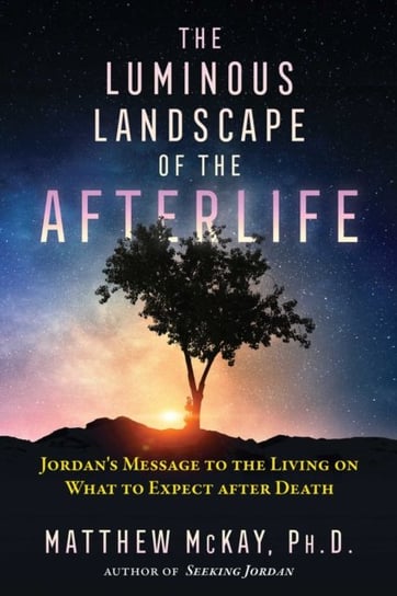 The Luminous Landscape of the Afterlife: Jordans Message to the Living on What to Expect after Death McKay Matthew
