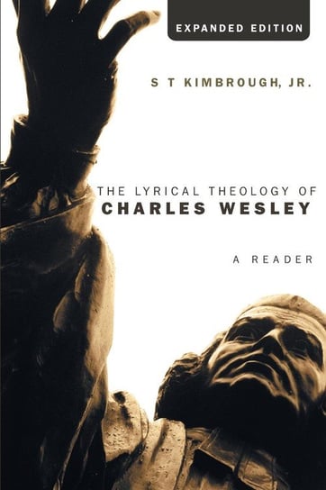 The Lyrical Theology of Charles Wesley, Expanded Edition Kimbrough S. T. Jr.