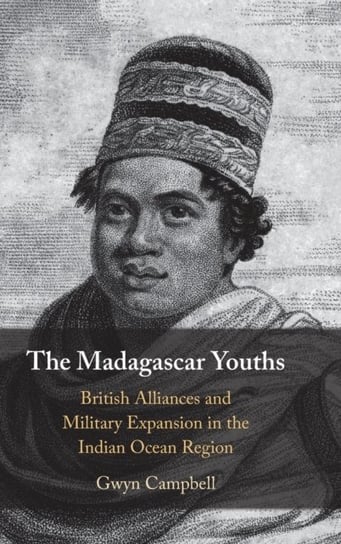 The Madagascar Youths: British Alliances and Military Expansion in the Indian Ocean Region Opracowanie zbiorowe