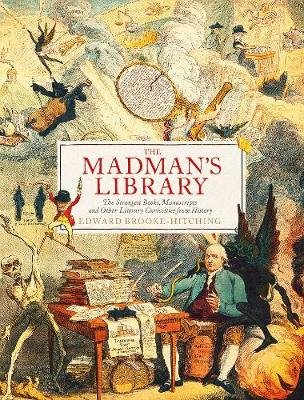 The Madman's Library: The Greatest Curiosities of Literature Brooke-Hitching Edward