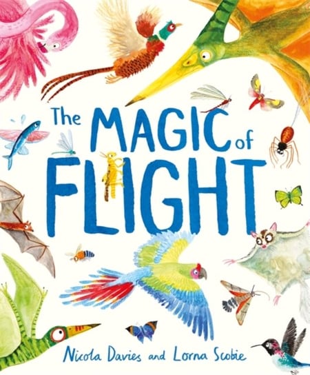The Magic of Flight. Discover birds, bats, butterflies and more in this incredible book of flying creatures Davies Nicola