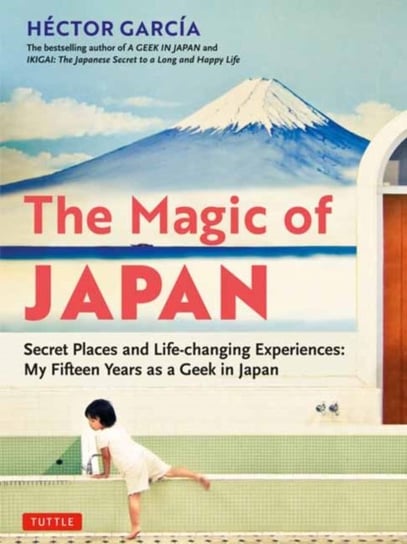 The Magic of Japan: Secret Places and Life-changing Experiences (With 475 Color Photos) Garcia Hector