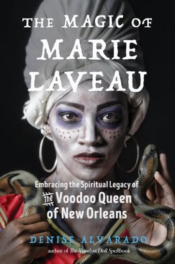 The Magic of Marie Laveau: Embracing the Spiritual Legacy of the Voodoo Queen of New Orleans Denise Alvarado