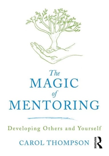 The Magic of Mentoring: Developing Others and Yourself Carol Thompson