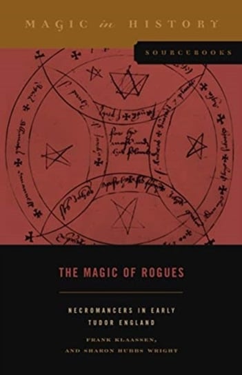 The Magic of Rogues. Necromancers in Early Tudor England Opracowanie zbiorowe