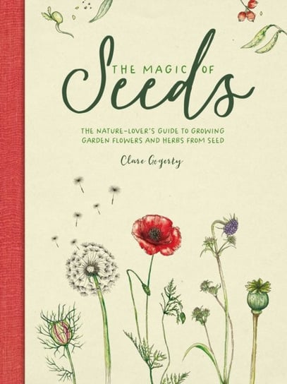 The Magic of Seeds: The Nature-Lover's Guide to Growing Garden Flowers and Herbs from Seed Opracowanie zbiorowe