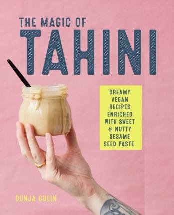 The Magic of Tahini: Dreamy Vegan Recipes Enriched with Sweet & Nutty Sesame Seed Paste Gulin Dunja