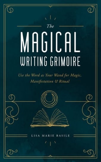 The Magical Writing Grimoire: Use the Word as Your Wand for Magic, Manifestation & Ritual Lisa Marie Basile