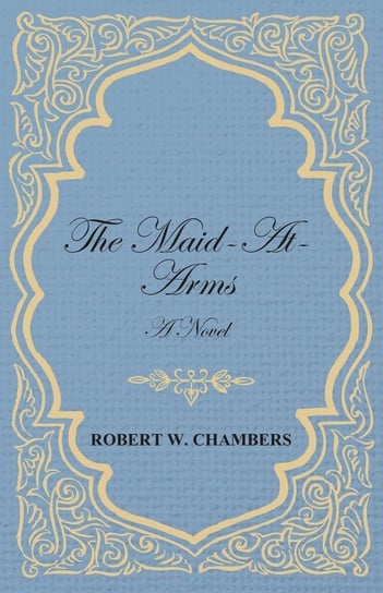 The Maid-At-Arms - A Novel Chambers Robert W.
