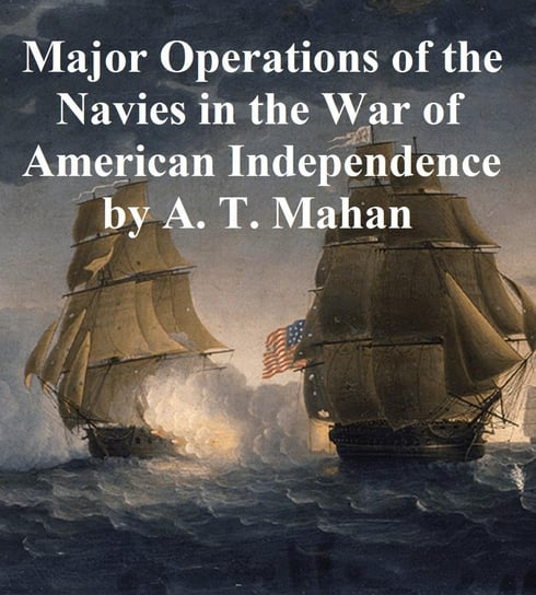 The Major Operations of the Navies in the War of American Independence Mahan Alfred Thayer