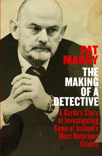 The Making of a Detective: A Gardas Story of Investigating Some of Irelands Most Notorious Crimes Pat Marry