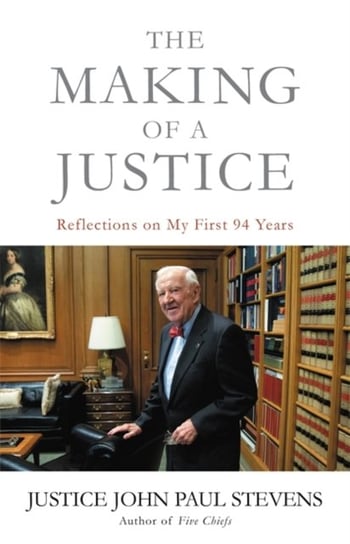 The Making of a Justice: Reflections on My First 94 Years Justice John Paul Stevens
