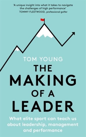 The Making of a Leader: What Elite Sport Can Teach Us About Leadership, Management and Performance Young Tom