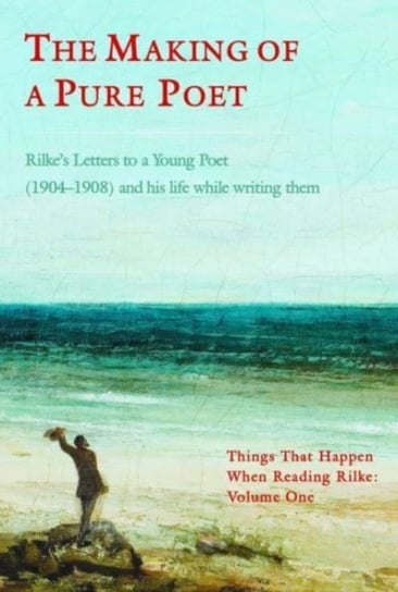The Making of a Pure Poet: Rilke's Letters to a Young Poet (1904-1908)  and his life while writing them Ashgrove Publishing Ltd