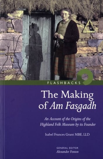 The Making of Am Fasgadh: An Account of the Origins of the Highland Folk Museum by Its Founder Isabel Frances Grant