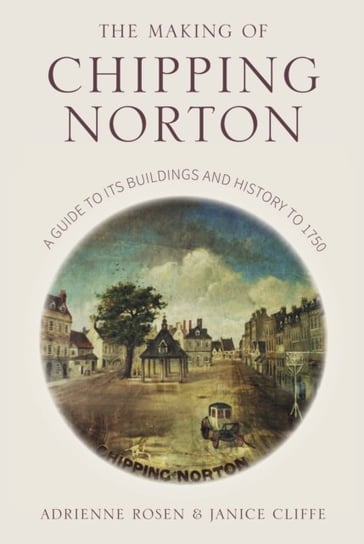 The Making of Chipping Norton. A Guide to its Buildings and History to 1750 Janice Cliffe, Adrienne Rosen