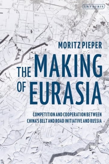 The Making of Eurasia. Competition and Cooperation Between Chinas Belt and Road Initiative and Russi Opracowanie zbiorowe