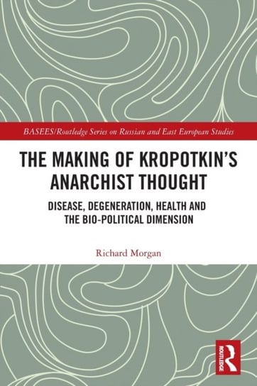 The Making of Kropotkins Anarchist Thought: Disease, Degeneration, Health and the Bio-political Dime Morgan Richard