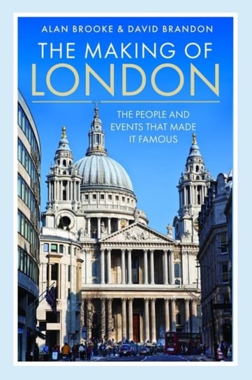 The Making of London: The People and Events That Made it Famous Alan Brooke