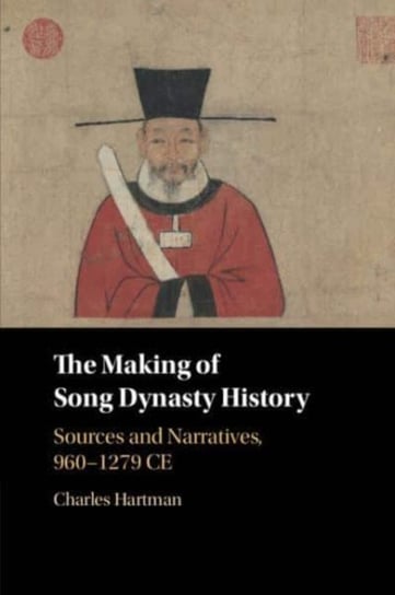 The Making of Song Dynasty History: Sources and Narratives, 960-1279 CE Opracowanie zbiorowe