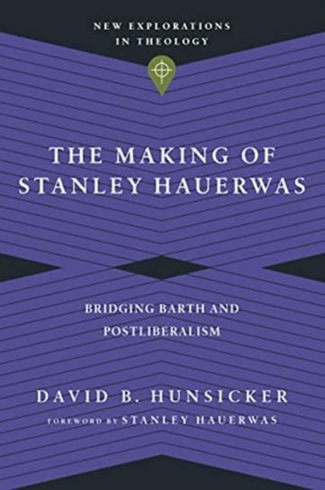 The Making of Stanley Hauerwas: Bridging Barth and Postliberalism David B. Hunsicker