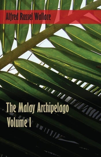 The Malay Archipelago - Volume 1 Wallace Alfred Russel