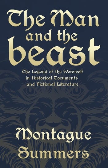 The Man and the Beast - The Legend of the Werewolf in Historical Documents and Fictional Literature (Fantasy and Horror Classics) Summers Montague