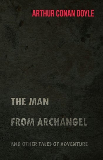 The Man from Archangel and Other Tales of Adventure (1925) Doyle Arthur Conan