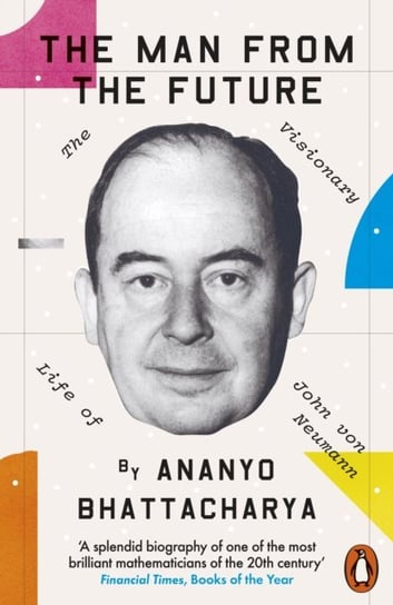 The Man from the Future: The Visionary Life of John von Neumann Bhattacharya Ananyo
