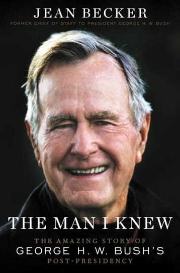 The Man I Knew: The Amazing Story of George H. W. Bush's Post-Presidency Jean Becker