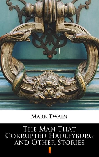 The Man That Corrupted Hadleyburg and Other Stories Twain Mark