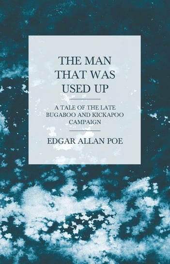 The Man that was Used Up - A Tale of the Late Bugaboo and Kickapoo Campaign Poe Edgar Allan