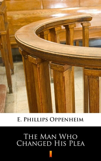 The Man Who Changed His Plea Edward Phillips Oppenheim