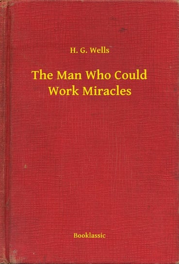 The Man Who Could Work Miracles Wells Herbert George