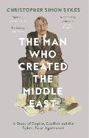 The Man Who Created the Middle East Sykes Christopher Simon