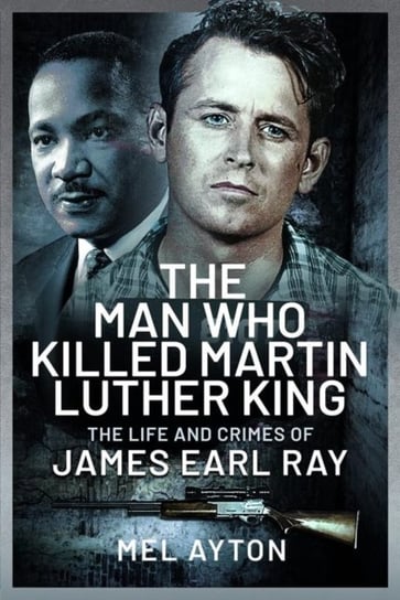 The Man Who Killed Martin Luther King: The Life and Crimes of James Earl Ray Mel Ayton