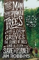 The Man Who Planted Trees: A Story of Lost Groves, the Science of Trees, and a Plan to Save the Planet Robbins Jim